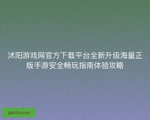 沭阳游戏网官方下载平台全新升级海量正版手游安全畅玩指南体验攻略